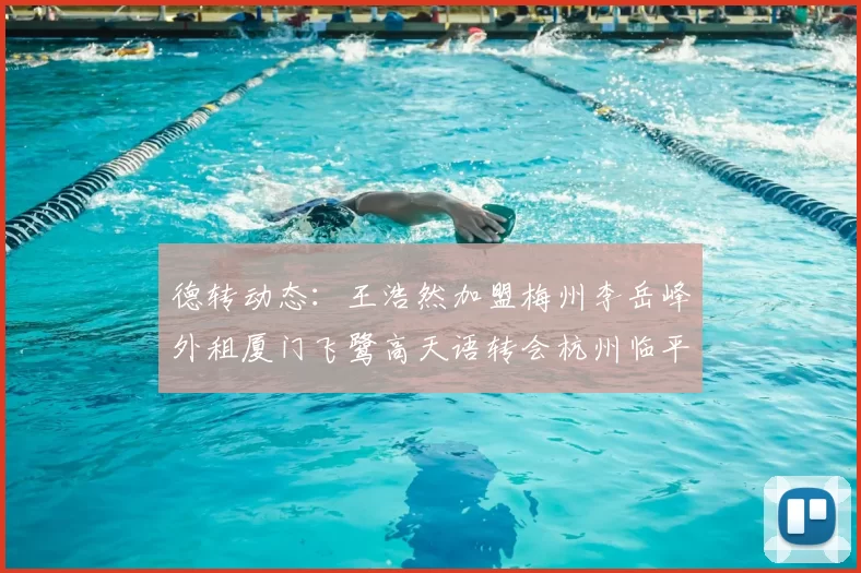 德转动态：王浩然加盟梅州李岳峰外租厦门飞鹭高天语转会杭州临平吴越