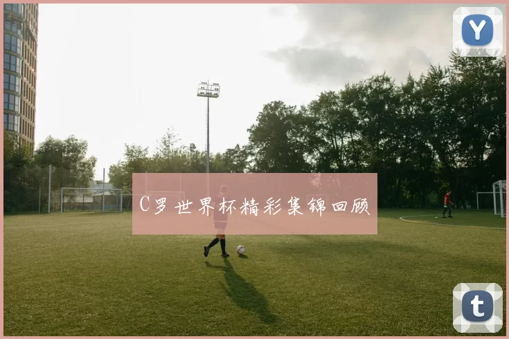C罗世界杯精彩集锦回顾