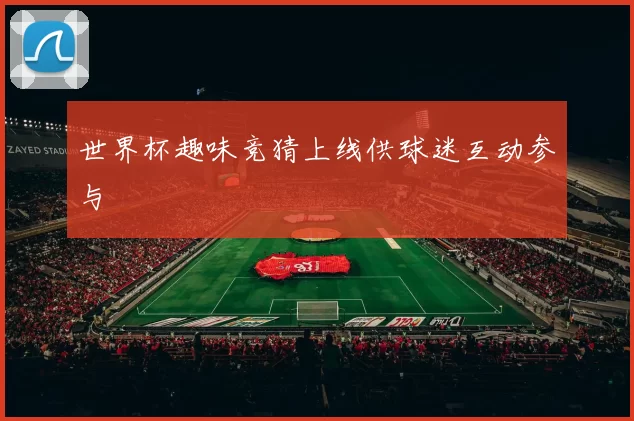 世界杯趣味竞猜上线供球迷互动参与