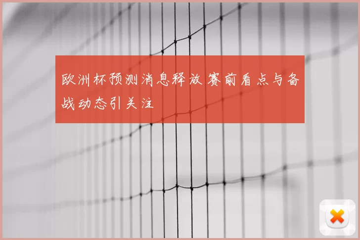 欧洲杯预测消息释放 赛前看点与备战动态引关注