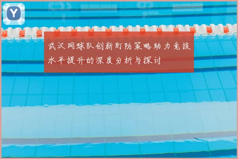 武汉网球队创新盯防策略助力竞技水平提升的深度分析与探讨