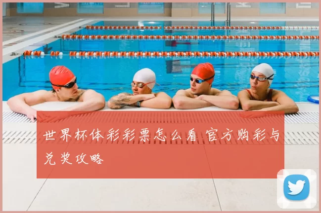 世界杯体彩彩票怎么看 官方购彩与兑奖攻略