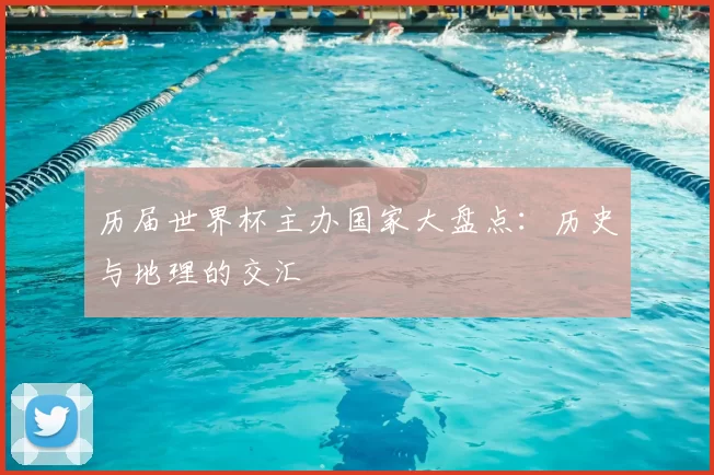 历届世界杯主办国家大盘点：历史与地理的交汇