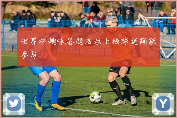 世界杯趣味答题活动上线球迷踊跃参与