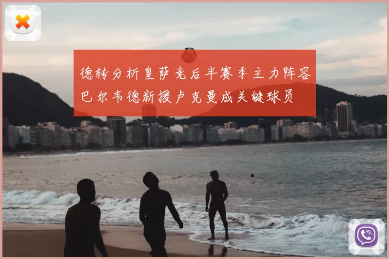 德转分析皇萨竞后半赛季主力阵容巴尔韦德新援卢克曼成关键球员