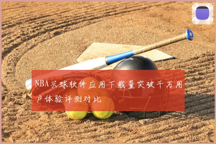 NBA买球软件应用下载量突破千万用户体验评测对比