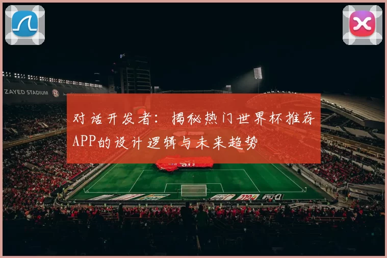 对话开发者：揭秘热门世界杯推荐APP的设计逻辑与未来趋势
