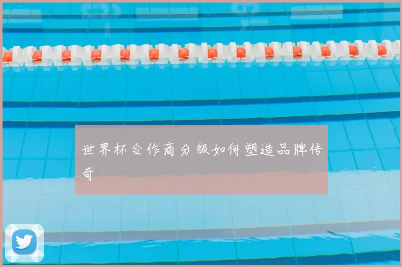 世界杯合作商分级如何塑造品牌传奇