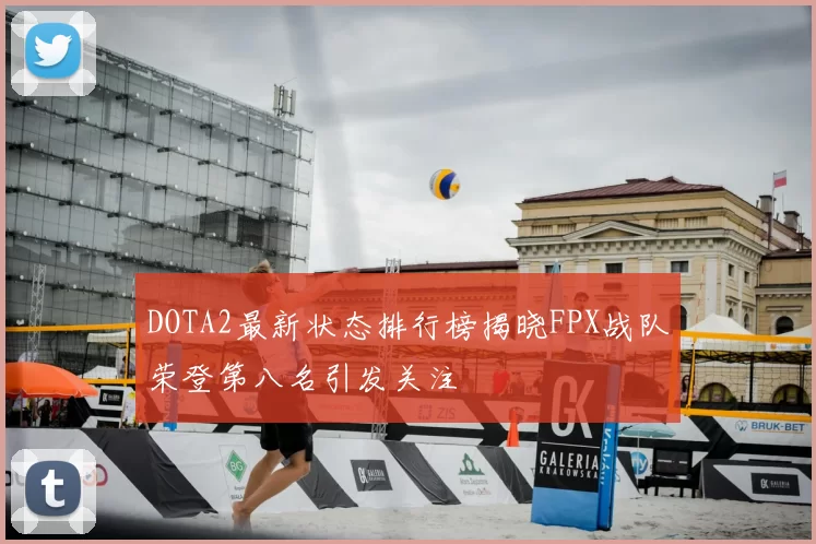 DOTA2最新状态排行榜揭晓FPX战队荣登第八名引发关注