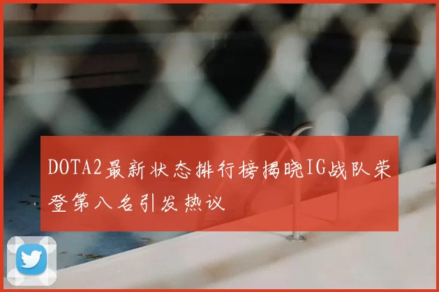 DOTA2最新状态排行榜揭晓IG战队荣登第八名引发热议