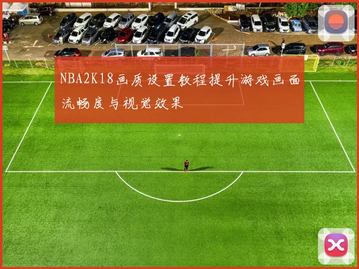 NBA2K18画质设置教程提升游戏画面流畅度与视觉效果