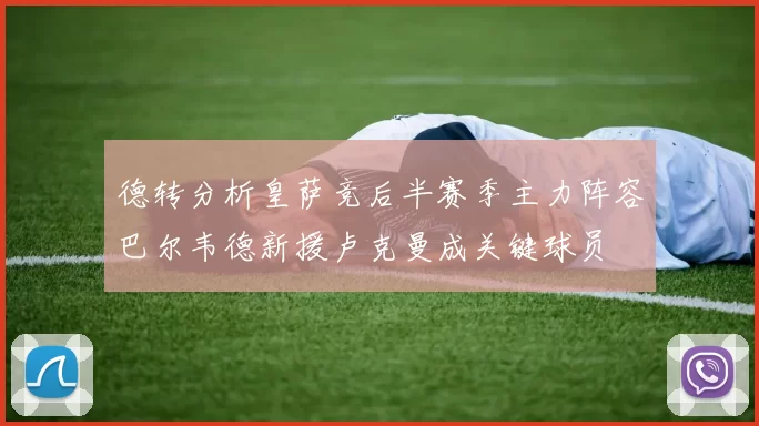 德转分析皇萨竞后半赛季主力阵容巴尔韦德新援卢克曼成关键球员