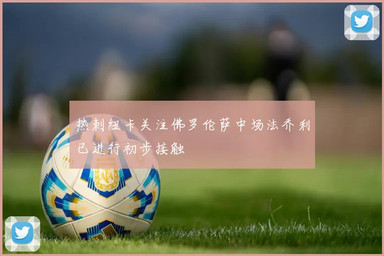 热刺纽卡关注佛罗伦萨中场法乔利已进行初步接触