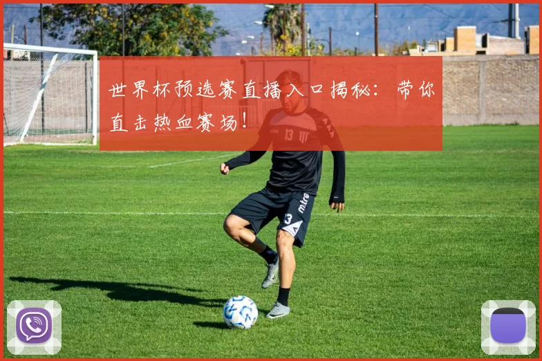 世界杯预选赛直播入口揭秘：带你直击热血赛场！