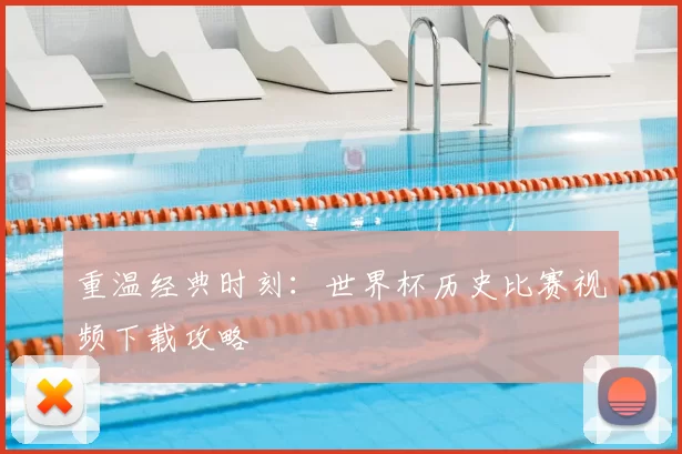 重温经典时刻：世界杯历史比赛视频下载攻略