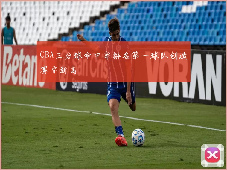 CBA三分球命中率排名第一球队创造赛季新高