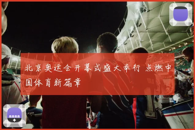 北京奥运会开幕式盛大举行 点燃中国体育新篇章