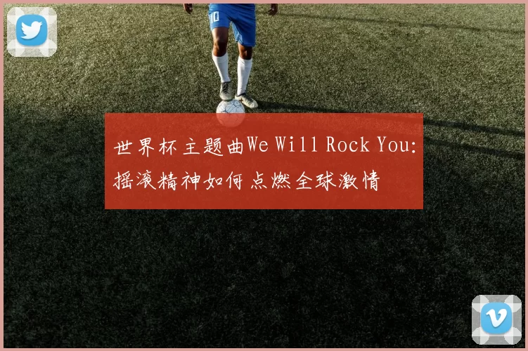 世界杯主题曲We Will Rock You：摇滚精神如何点燃全球激情