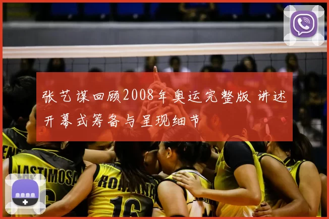 张艺谋回顾2008年奥运完整版 讲述开幕式筹备与呈现细节