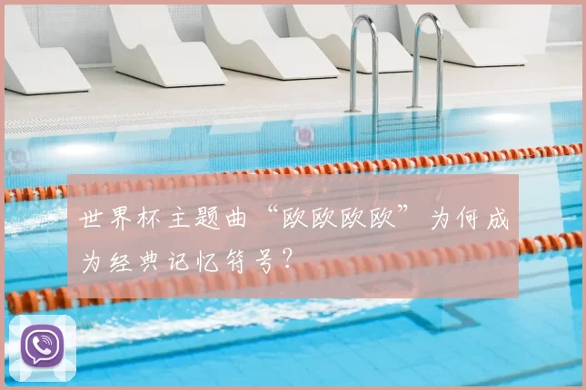 世界杯主题曲“欧欧欧欧”为何成为经典记忆符号？