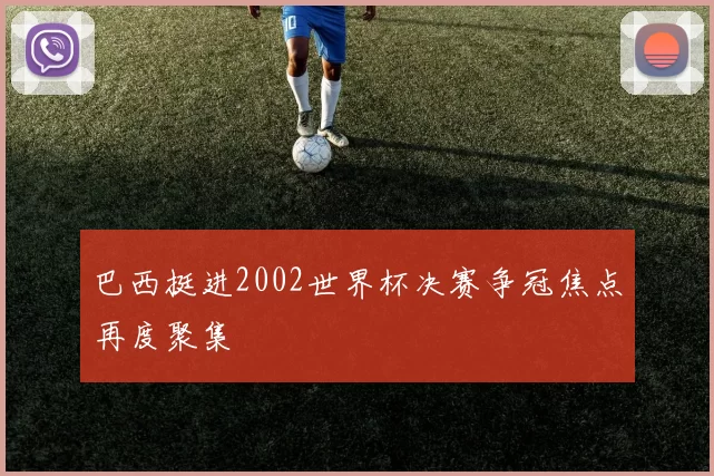 巴西挺进2002世界杯决赛争冠焦点再度聚集