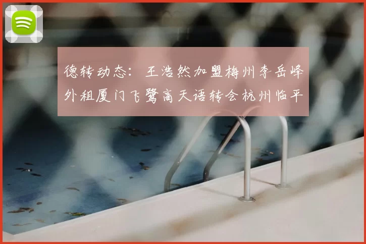 德转动态：王浩然加盟梅州李岳峰外租厦门飞鹭高天语转会杭州临平吴越