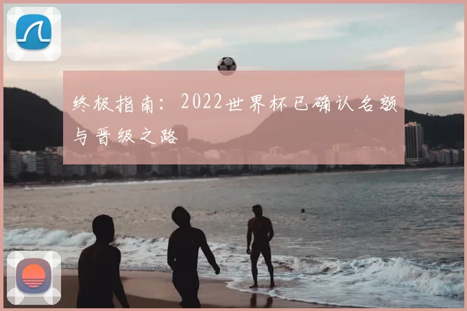 终极指南：2022世界杯已确认名额与晋级之路