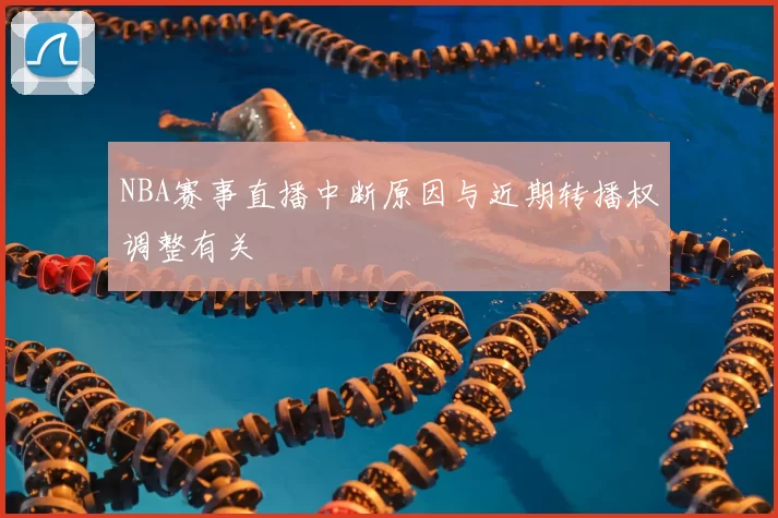 NBA赛事直播中断原因与近期转播权调整有关