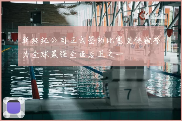 新经纪公司正式签约比塞克他被誉为全球最强全面后卫之一