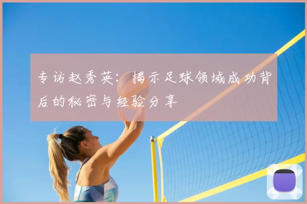 专访赵秀英：揭示足球领域成功背后的秘密与经验分享