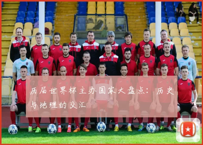 历届世界杯主办国家大盘点：历史与地理的交汇