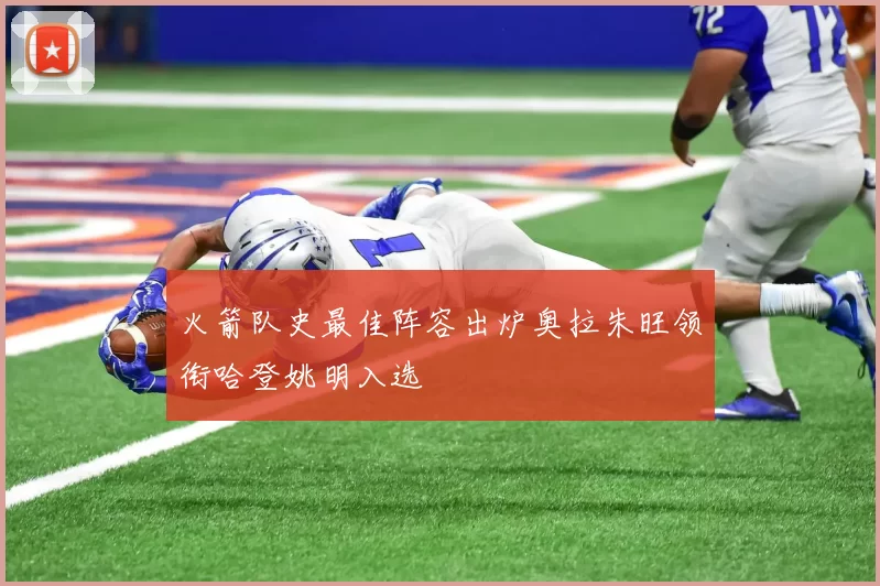 火箭队史最佳阵容出炉奥拉朱旺领衔哈登姚明入选