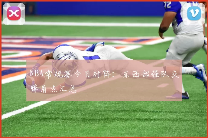 NBA常规赛今日对阵：东西部强队交锋看点汇总