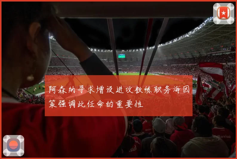 阿森纳寻求增设进攻教练职务海因策强调此任命的重要性