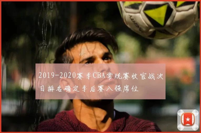 2019-2020赛季CBA常规赛收官战次日排名确定季后赛八强席位