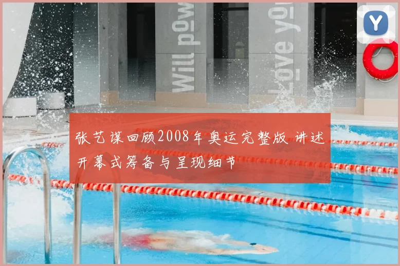 张艺谋回顾2008年奥运完整版 讲述开幕式筹备与呈现细节