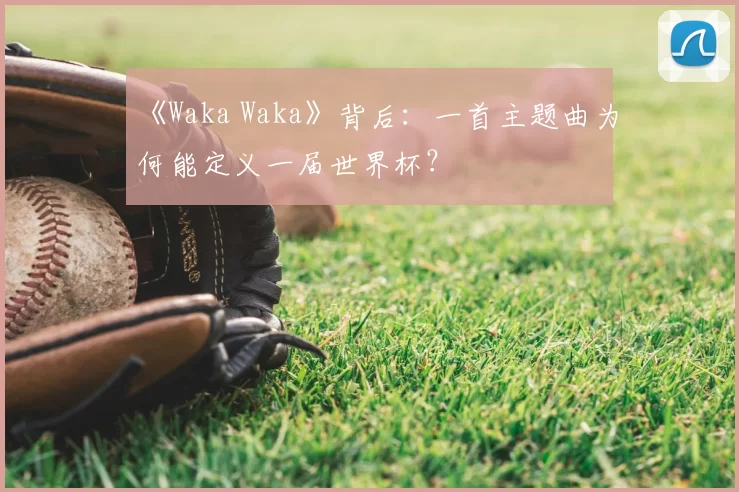 《Waka Waka》背后：一首主题曲为何能定义一届世界杯？