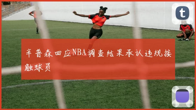 辛普森回应NBA调查结果承认违规接触球员