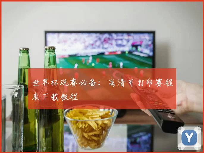世界杯观赛必备：高清可打印赛程表下载教程