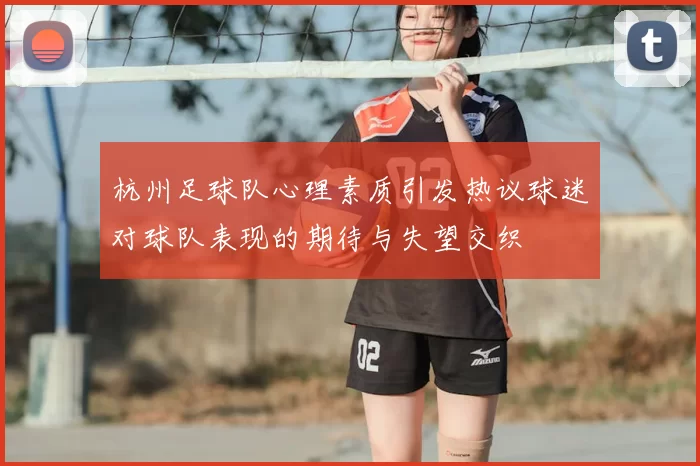 杭州足球队心理素质引发热议球迷对球队表现的期待与失望交织