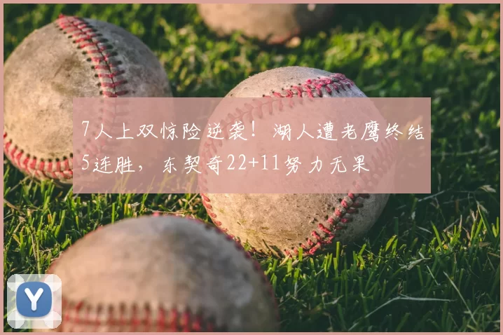 7人上双惊险逆袭！湖人遭老鹰终结5连胜，东契奇22+11努力无果
