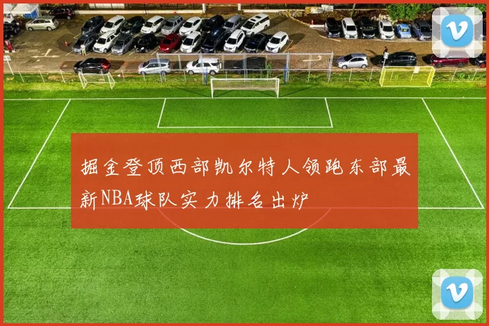 掘金登顶西部凯尔特人领跑东部最新NBA球队实力排名出炉