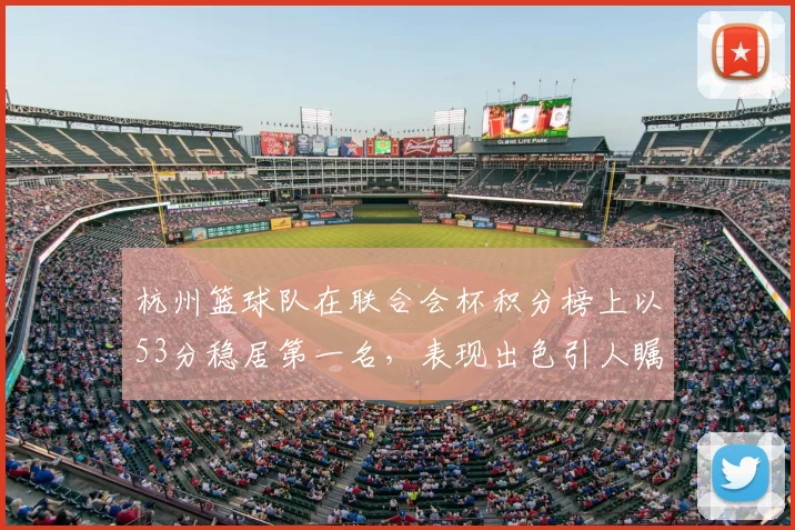 杭州篮球队在联合会杯积分榜上以53分稳居第一名，表现出色引人瞩目