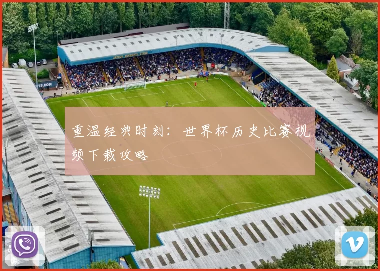 重温经典时刻：世界杯历史比赛视频下载攻略