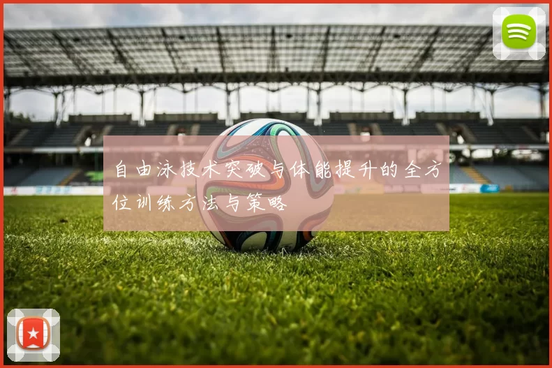 自由泳技术突破与体能提升的全方位训练方法与策略