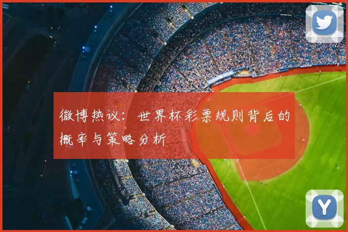 微博热议：世界杯彩票规则背后的概率与策略分析