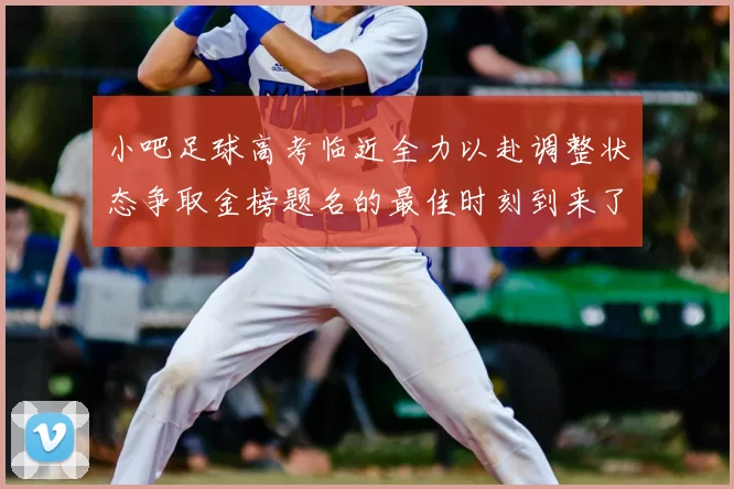 小吧足球高考临近全力以赴调整状态争取金榜题名的最佳时刻到来了