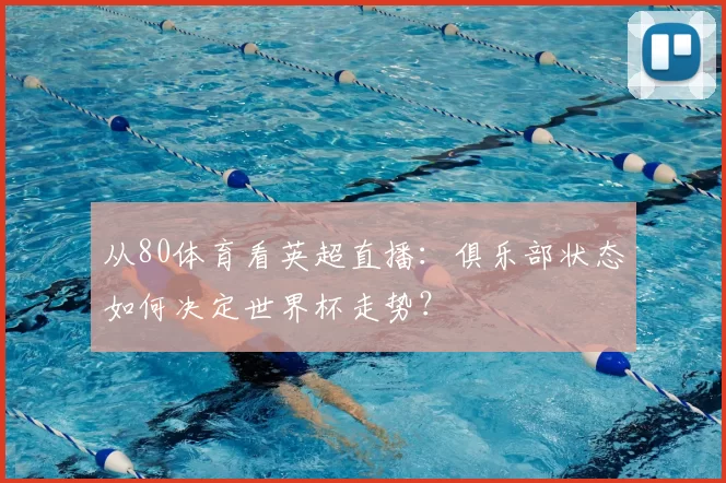 从80体育看英超直播:俱乐部状态如何决定世界杯走势?