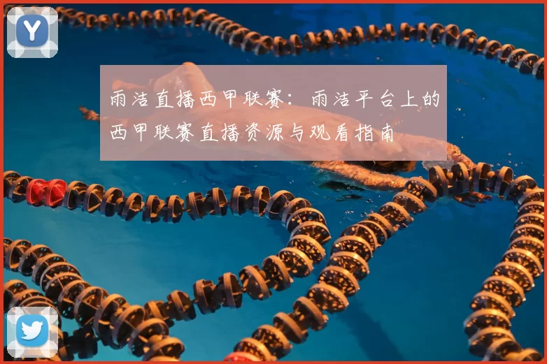 雨洁直播西甲联赛：雨洁平台上的西甲联赛直播资源与观看指南