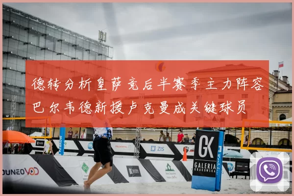 德转分析皇萨竞后半赛季主力阵容巴尔韦德新援卢克曼成关键球员